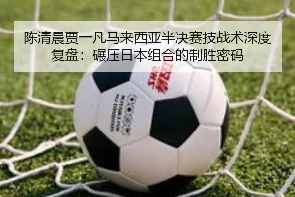 陈清晨贾一凡马来西亚半决赛技战术深度复盘：碾压日本组合的制胜密码