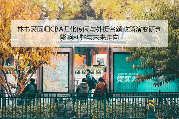 林书豪回归CBA归化传闻与外援名额政策演变研判影响利弊与未来走向